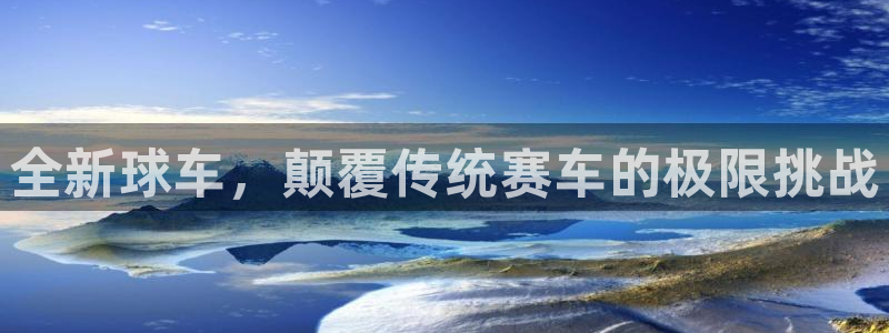  b体育手机网页版登录入口官网：全新球车，颠覆传统赛车的极限挑
