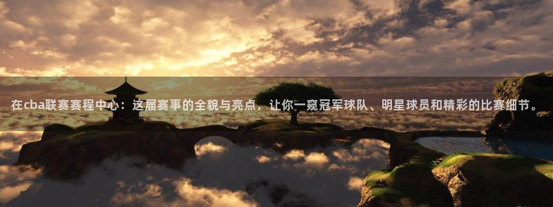b体育手机登录：在cba联赛赛程中心：这届赛事的全貌与亮点，