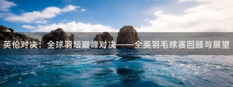 b体育下载：英伦对决：全球羽坛巅峰对决——全英羽毛球赛回顾与